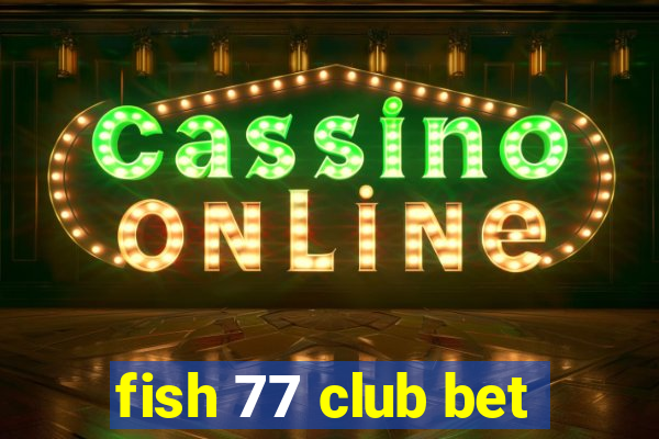 fish 77 club bet